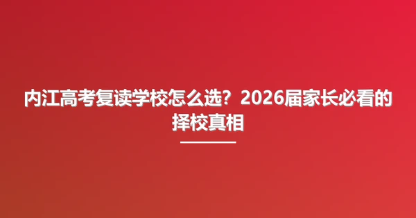内江高考复读学校怎么选？2026届家长必看的择校真相