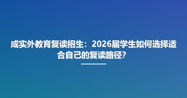 成实外教育复读招生:2026届学生如何选择适合自己的复读路径?