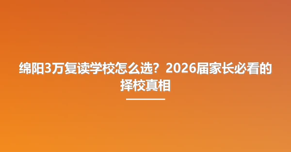 绵阳3万复读学校怎么选?2026届家长必看的择校真相