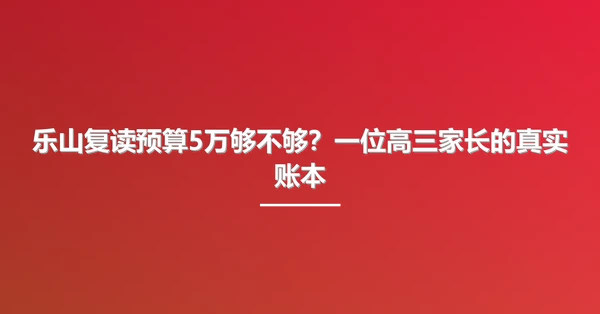 乐山复读预算5万够不够?一位高三家长的真实账本