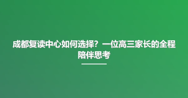 成都复读中心如何选择?一位高三家长的全程陪伴思考