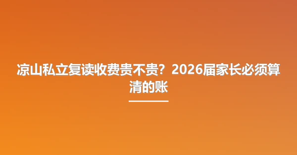 凉山私立复读收费贵不贵?2026届家长必须算清的账