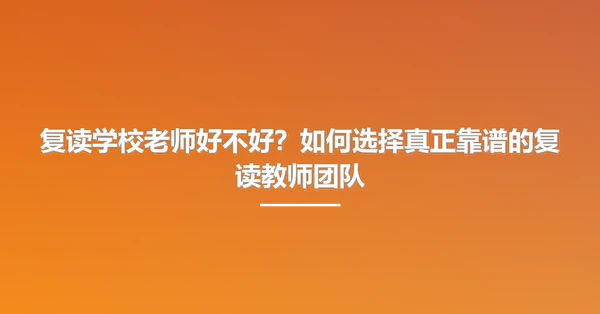 复读学校老师好不好?如何选择真正靠谱的复读教师团队