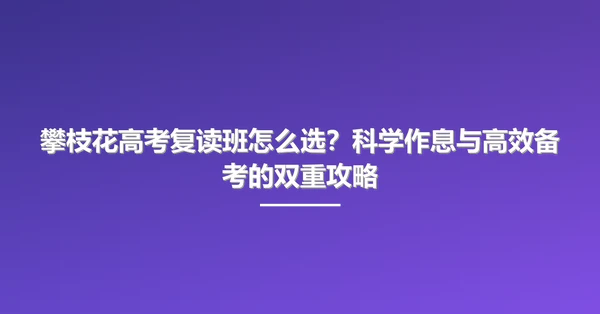 攀枝花高考复读班怎么选？科学作息与高效备考的双重攻略