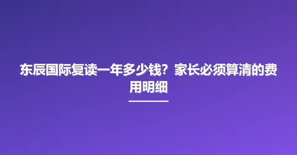 东辰国际复读一年多少钱?家长必须算清的费用明细