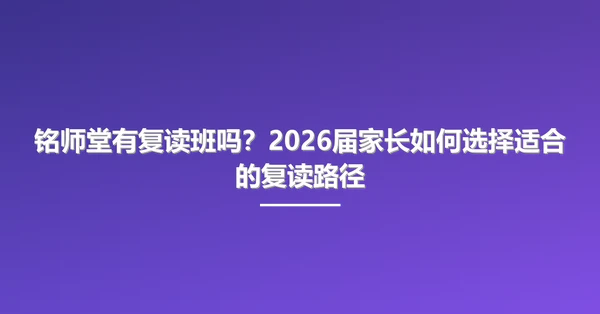 铭师堂有复读班吗？2026届家长如何选择适合的复读路径