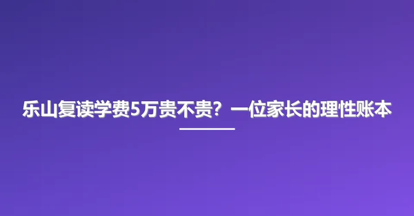 乐山复读学费5万贵不贵？一位家长的理性账本