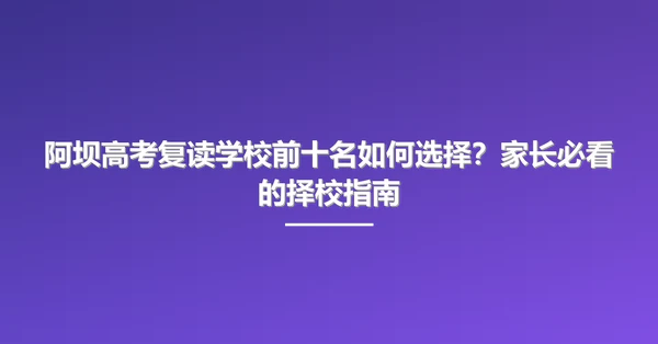 阿坝高考复读学校前十名如何选择？家长必看的择校指南