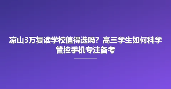 凉山3万复读学校值得选吗?高三学生如何科学管控手机专注备考
