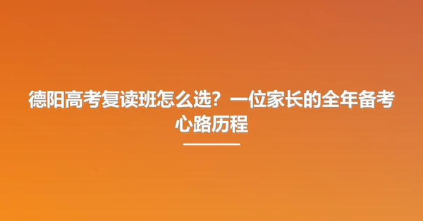 德阳高考复读班怎么选？一位家长的全年备考心路历程