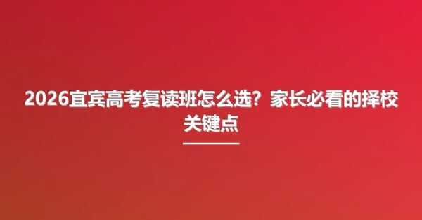 2026宜宾高考复读班怎么选？家长必看的择校关键点