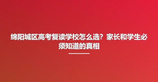 绵阳城区高考复读学校怎么选?家长和学生必须知道的真相