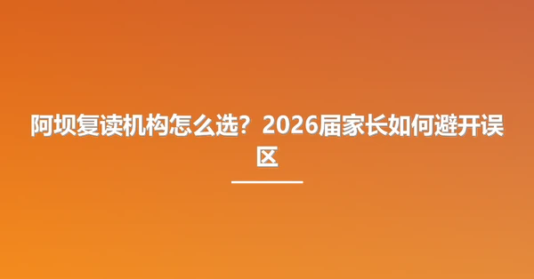 阿坝复读机构怎么选?2026届家长如何避开误区