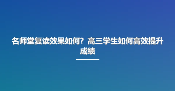 名师堂复读效果如何？高三学生如何高效提升成绩