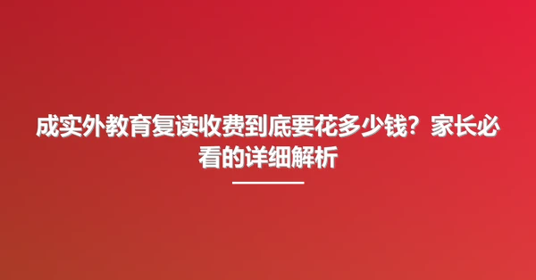 成实外教育复读收费到底要花多少钱？家长必看的详细解析