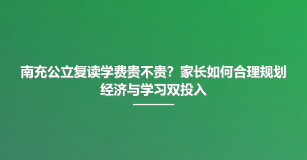 南充公立复读学费贵不贵?家长如何合理规划经济与学习双投入