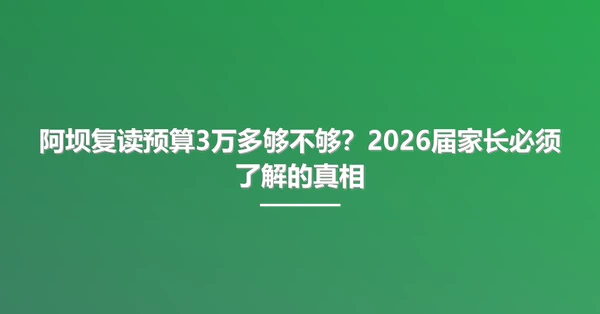 阿坝复读预算3万多够不够？2026届家长必须了解的真相