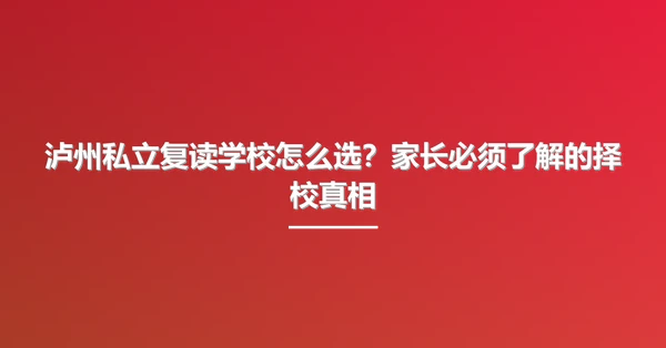 泸州私立复读学校怎么选?家长必须了解的择校真相