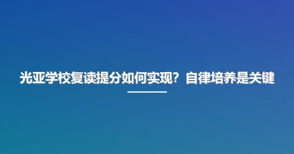 光亚学校复读提分如何实现?自律培养是关键