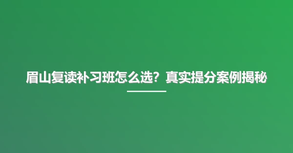 眉山复读补习班怎么选?真实提分案例揭秘