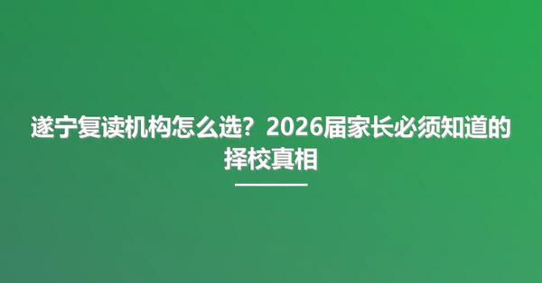 遂宁复读机构怎么选?2026届家长必须知道的择校真相