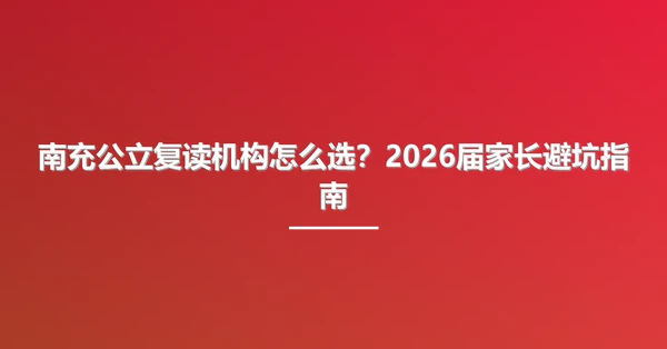 南充公立复读机构怎么选?2026届家长避坑指南