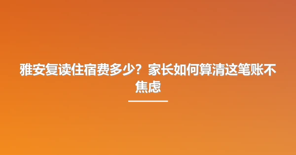 雅安复读住宿费多少?家长如何算清这笔账不焦虑