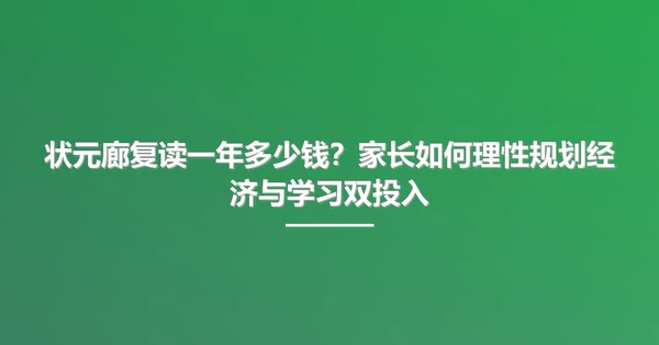 状元廊复读一年多少钱?家长如何理性规划经济与学习双投入