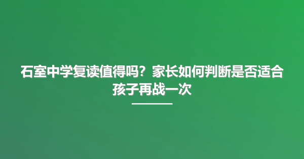 石室中学复读值得吗?家长如何判断是否适合孩子再战一次