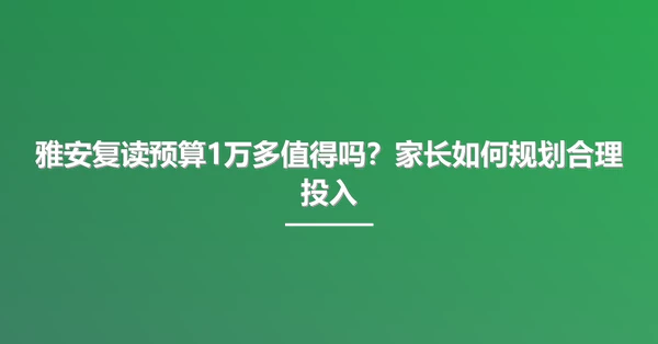 雅安复读预算1万多值得吗?家长如何规划合理投入
