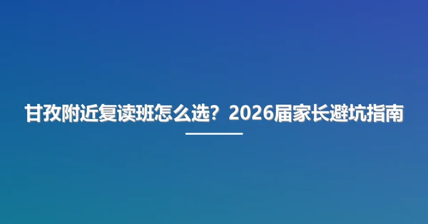 甘孜附近复读班怎么选?2026届家长避坑指南