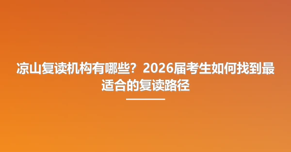 凉山复读机构有哪些?2026届考生如何找到最适合的复读路径