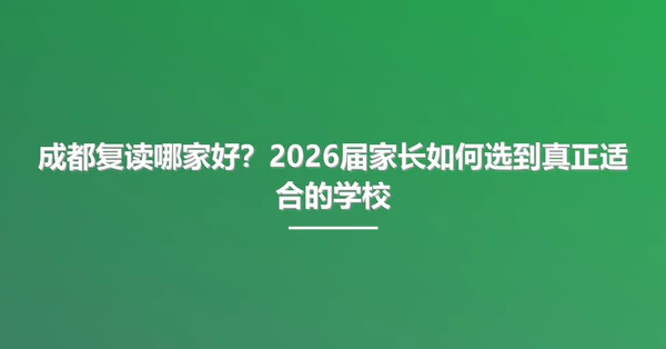 成都复读哪家好?2026届家长如何选到真正适合的学校