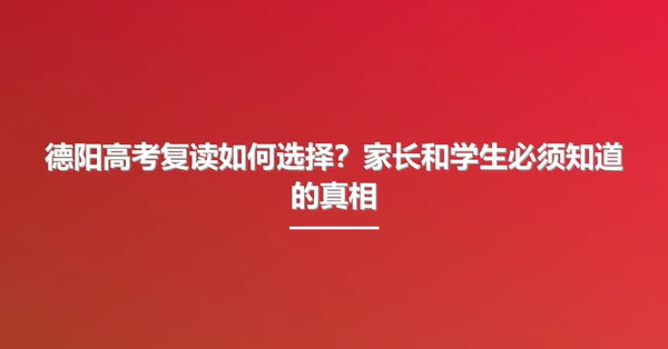 德阳高考复读如何选择?家长和学生必须知道的真相