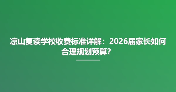 凉山复读学校收费标准详解:2026届家长如何合理规划预算?