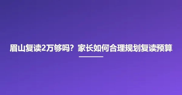 眉山复读2万够吗?家长如何合理规划复读预算