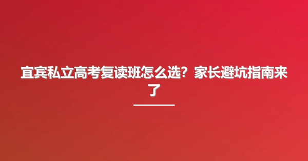 宜宾私立高考复读班怎么选?家长避坑指南来了