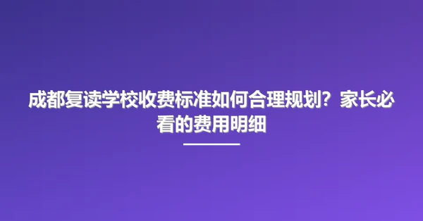 成都复读学校收费标准如何合理规划？家长必看的费用明细