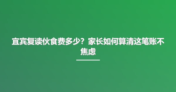 宜宾复读伙食费多少?家长如何算清这笔账不焦虑