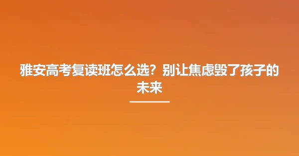 雅安高考复读班怎么选?别让焦虑毁了孩子的未来