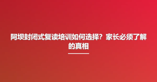 阿坝封闭式复读培训如何选择?家长必须了解的真相
