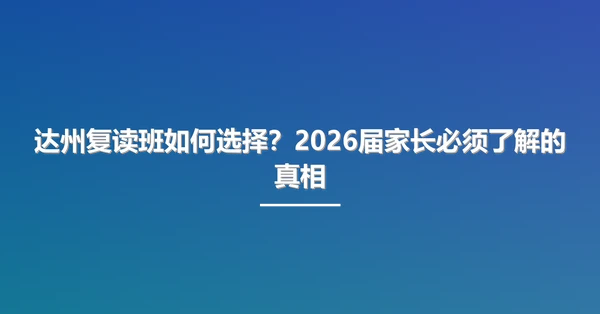 达州复读班如何选择？2026届家长必须了解的真相