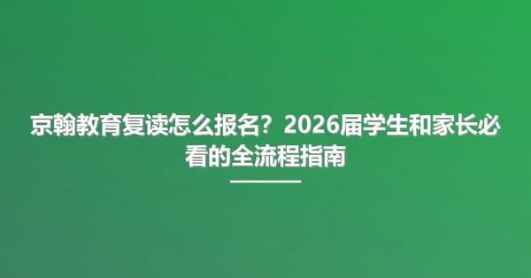 京翰教育复读怎么报名？2026届学生和家长必看的全流程指南