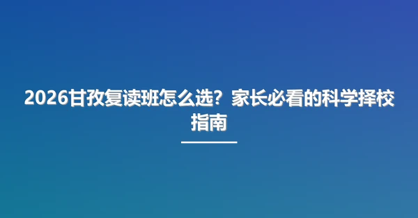 2026甘孜复读班怎么选?家长必看的科学择校指南