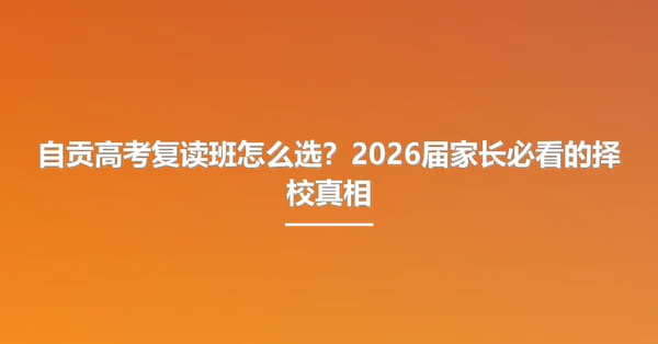 自贡高考复读班怎么选?2026届家长必看的择校真相