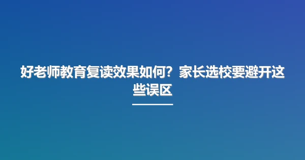 好老师教育复读效果如何?家长选校要避开这些误区