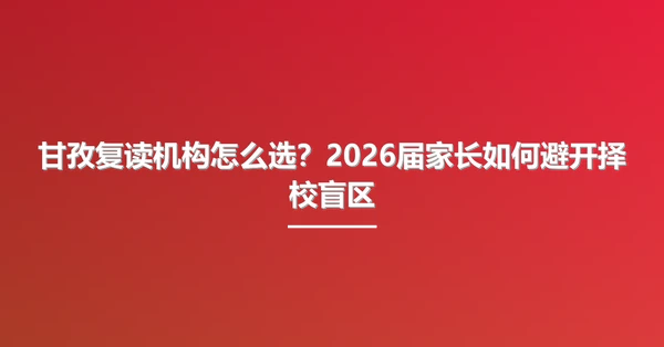 甘孜复读机构怎么选？2026届家长如何避开择校盲区