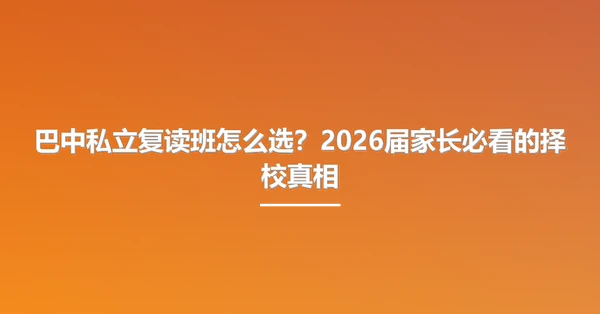 巴中私立复读班怎么选？2026届家长必看的择校真相
