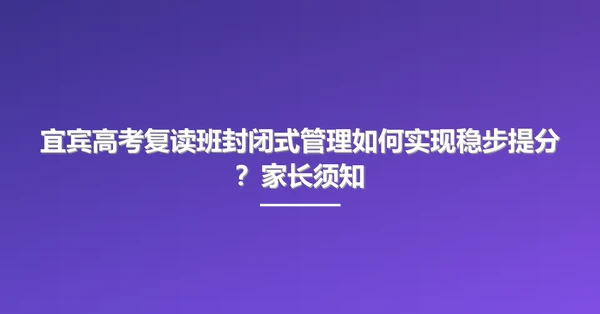 宜宾高考复读班封闭式管理如何实现稳步提分?家长须知