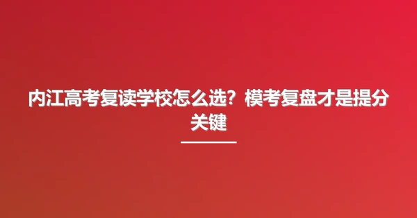 内江高考复读学校怎么选?模考复盘才是提分关键